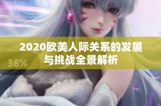 2020欧美人际关系的发展与挑战全景解析