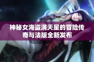 神秘女海盗满天星的冒险传奇与法版全新发布