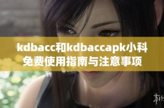 kdbacc和kdbaccapk小科免费使用指南与注意事项