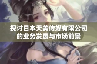 探讨日本天美传媒有限公司的业务发展与市场前景