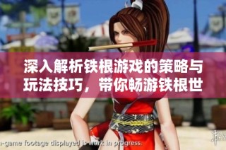 深入解析铁根游戏的策略与玩法技巧，带你畅游铁根世界