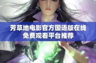 芳草地电影官方国语版在线免费观看平台推荐