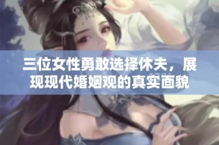 三位女性勇敢选择休夫，展现现代婚姻观的真实面貌