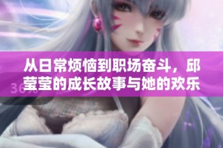 从日常烦恼到职场奋斗，邱莹莹的成长故事与她的欢乐颂