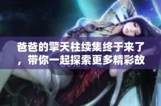 爸爸的擎天柱续集终于来了，带你一起探索更多精彩故事