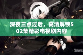 深夜三点过后，高清解锁502集精彩电视剧内容