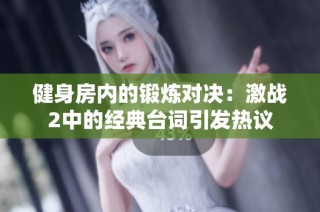 健身房内的锻炼对决：激战2中的经典台词引发热议
