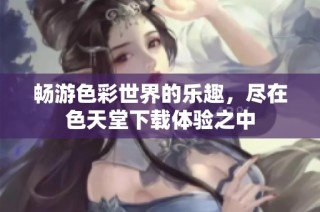 畅游色彩世界的乐趣，尽在色天堂下载体验之中