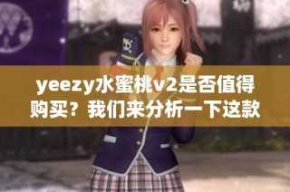 yeezy水蜜桃v2是否值得购买？我们来分析一下这款鞋的性价比和特点