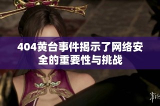 404黄台事件揭示了网络安全的重要性与挑战