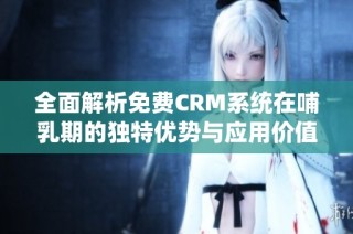 全面解析免费CRM系统在哺乳期的独特优势与应用价值