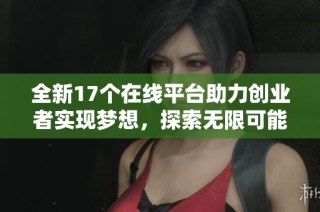 全新17个在线平台助力创业者实现梦想，探索无限可能的商业机遇