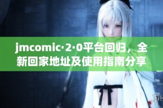 jmcomic·2·0平台回归，全新回家地址及使用指南分享