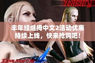 丰年经继拇中文2活动优惠持续上线，快来抢购吧！