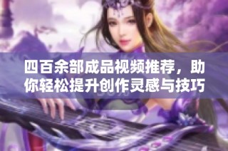 四百余部成品视频推荐，助你轻松提升创作灵感与技巧