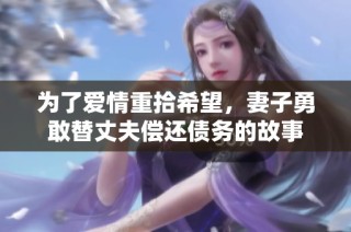 为了爱情重拾希望，妻子勇敢替丈夫偿还债务的故事