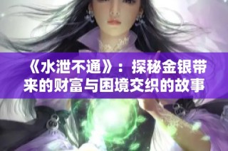 《水泄不通》：探秘金银带来的财富与困境交织的故事