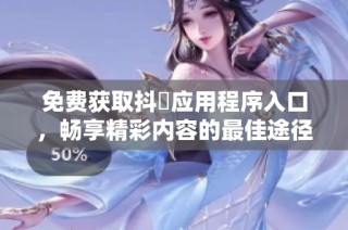 免费获取抖抈应用程序入口，畅享精彩内容的最佳途径