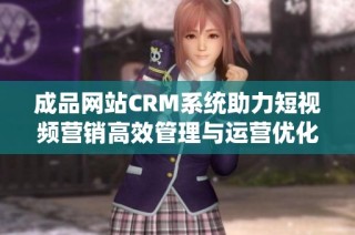 成品网站CRM系统助力短视频营销高效管理与运营优化