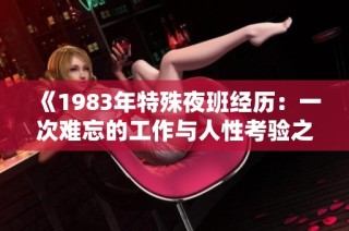 《1983年特殊夜班经历：一次难忘的工作与人性考验之旅》