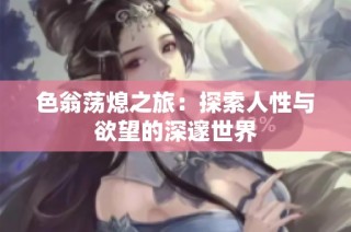 色翁荡熄之旅：探索人性与欲望的深邃世界