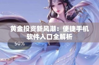 黄金投资新风潮：便捷手机软件入口全解析
