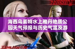 海西乌素特水上雅丹地质公园天气预报与历史气温及游玩指数详解