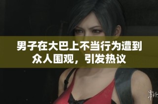 男子在大巴上不当行为遭到众人围观，引发热议