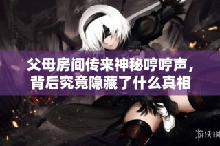 父母房间传来神秘哼哼声，背后究竟隐藏了什么真相