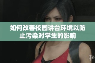 如何改善校园讲台环境以防止污染对学生的影响