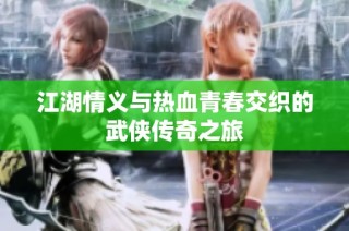 江湖情义与热血青春交织的武侠传奇之旅