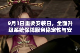 9月1日重要安装日，全面升级系统保障服务稳定性与安全性