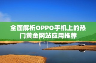 全面解析OPPO手机上的热门黄金网站应用推荐