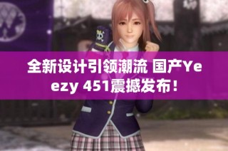 全新设计引领潮流 国产Yeezy 451震撼发布！