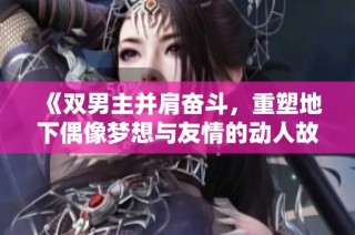 《双男主并肩奋斗，重塑地下偶像梦想与友情的动人故事》