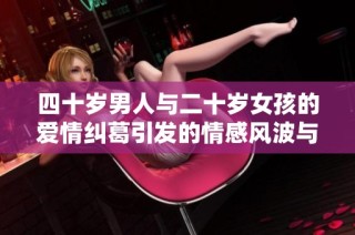 四十岁男人与二十岁女孩的爱情纠葛引发的情感风波与社会讨论