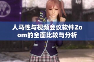 人马性与视频会议软件Zoom的全面比较与分析