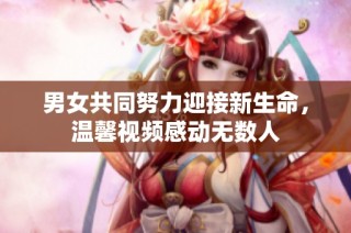 男女共同努力迎接新生命，温馨视频感动无数人