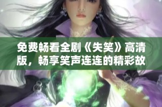 免费畅看全剧《失笑》高清版，畅享笑声连连的精彩故事