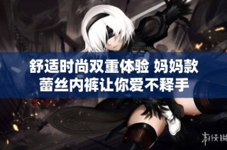 舒适时尚双重体验 妈妈款蕾丝内裤让你爱不释手