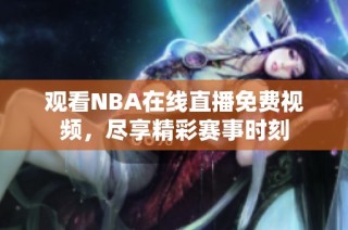 观看NBA在线直播免费视频，尽享精彩赛事时刻