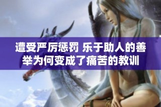 遭受严厉惩罚 乐于助人的善举为何变成了痛苦的教训