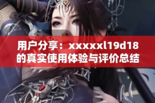 用户分享：xxxxxl19d18的真实使用体验与评价总结