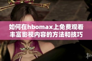 如何在hbomax上免费观看丰富影视内容的方法和技巧