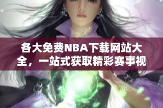 各大免费NBA下载网站大全，一站式获取精彩赛事视频资源