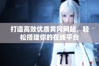打造高效优质黄冈网站，轻松搭建你的在线平台