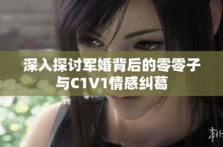 深入探讨军婚背后的零零子与C1V1情感纠葛