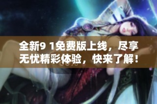 全新9 1免费版上线，尽享无忧精彩体验，快来了解！