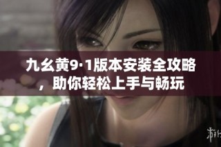 九幺黄9·1版本安装全攻略，助你轻松上手与畅玩