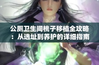 公厕卫生间桃子移植全攻略：从选址到养护的详细指南